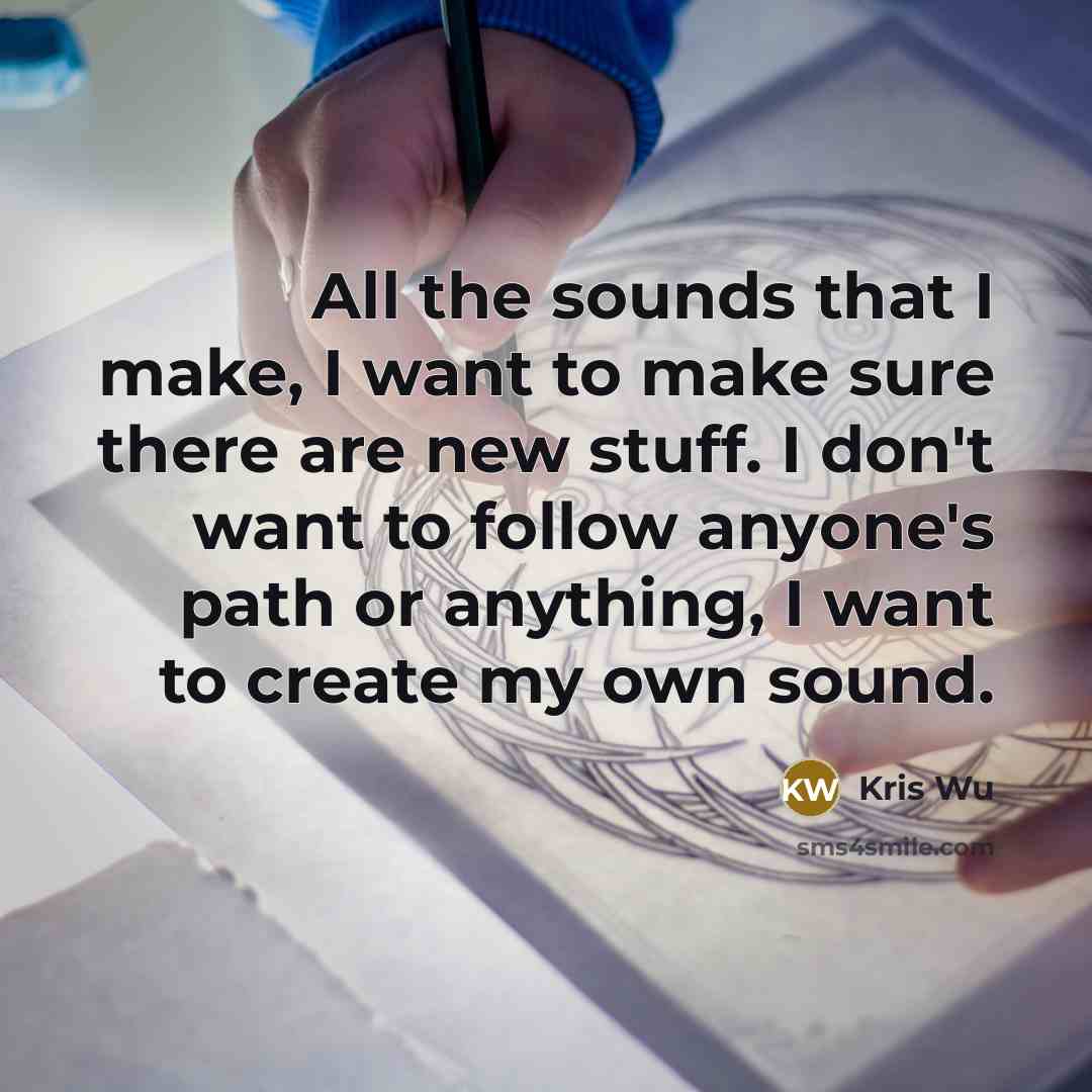 “All the sounds that I make, I want to make…” quote by Kris Wu