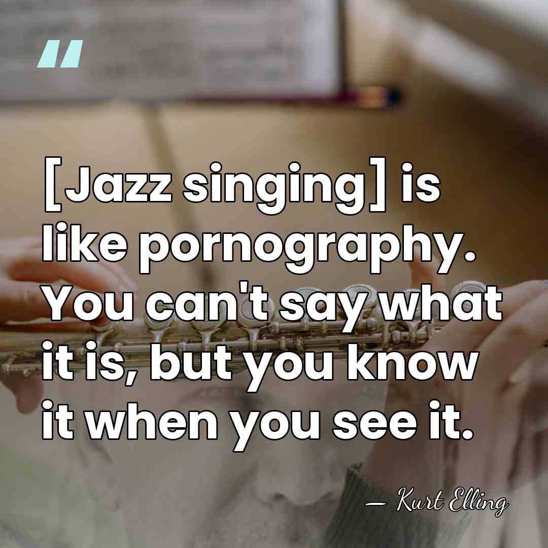 [Jazz singing] is like pornography. You can't say what it is, but&hellip; - Kurt Elling