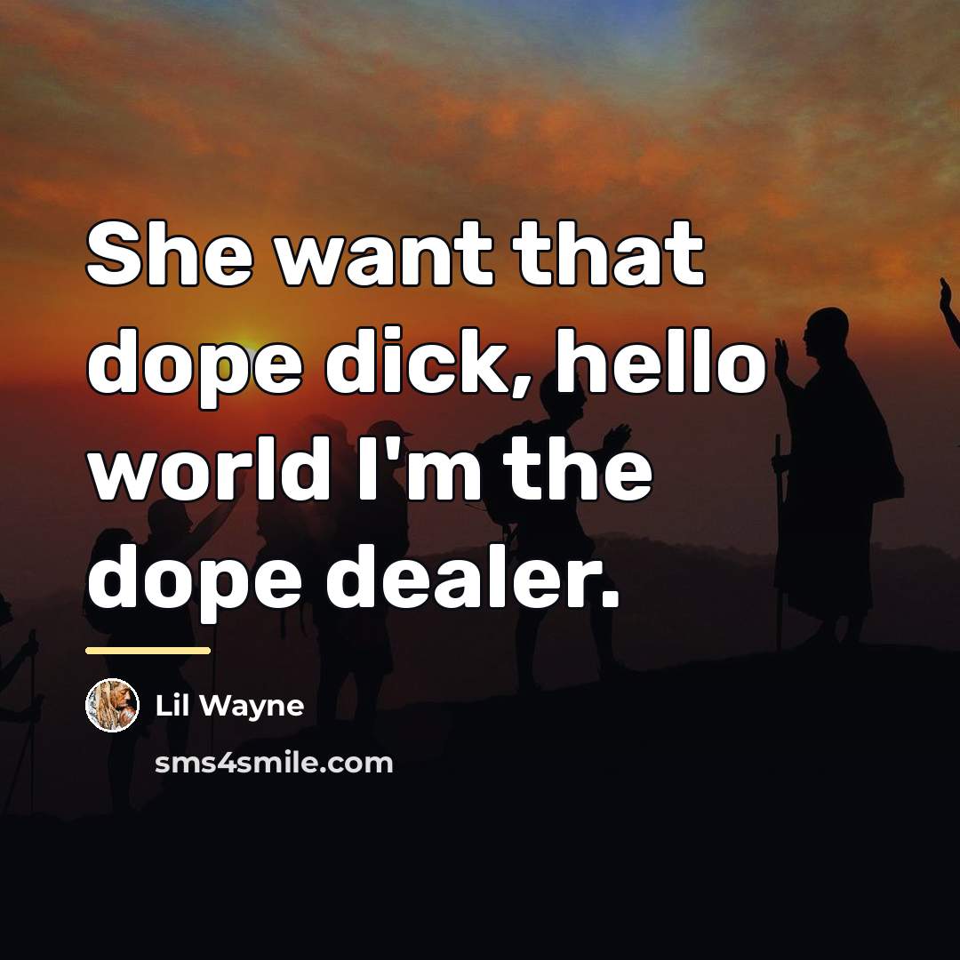 “She want that dope dick, hello world I'm the dope…” quote by Lil Wayne