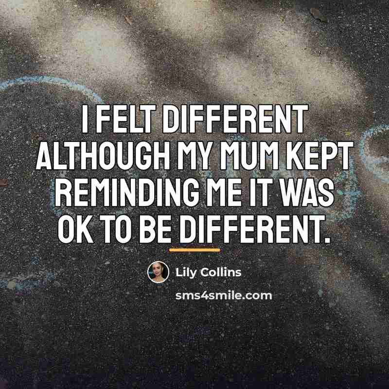 “I felt different although my mum kept reminding me it…” quote by Lily Collins