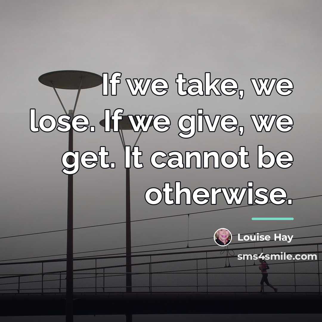 “If we take, we lose. If we give, we get.…” quote by Louise Hay