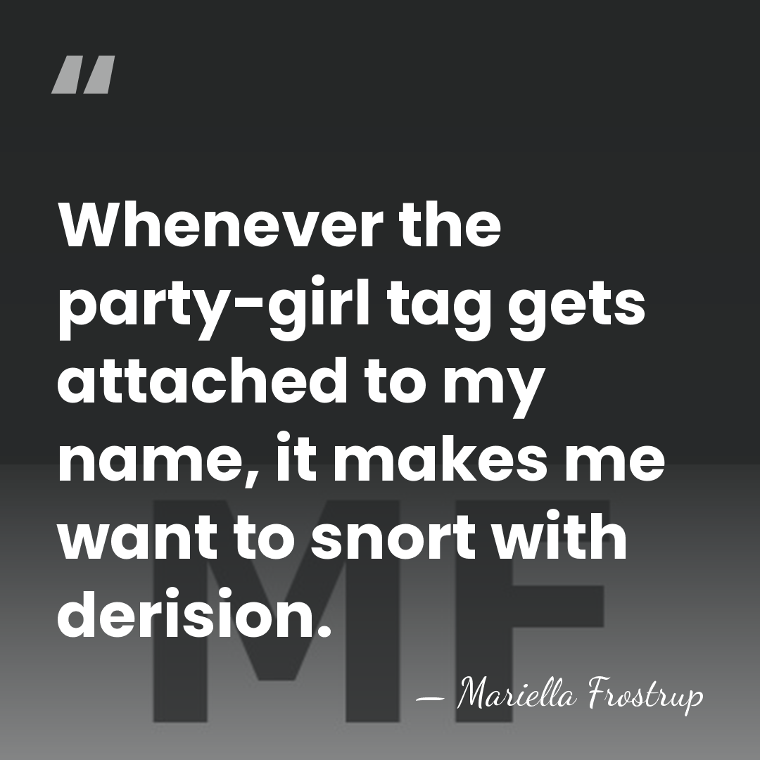 Whenever the party-girl tag gets attached to my name, it makes me&hellip; - Mariella Frostrup