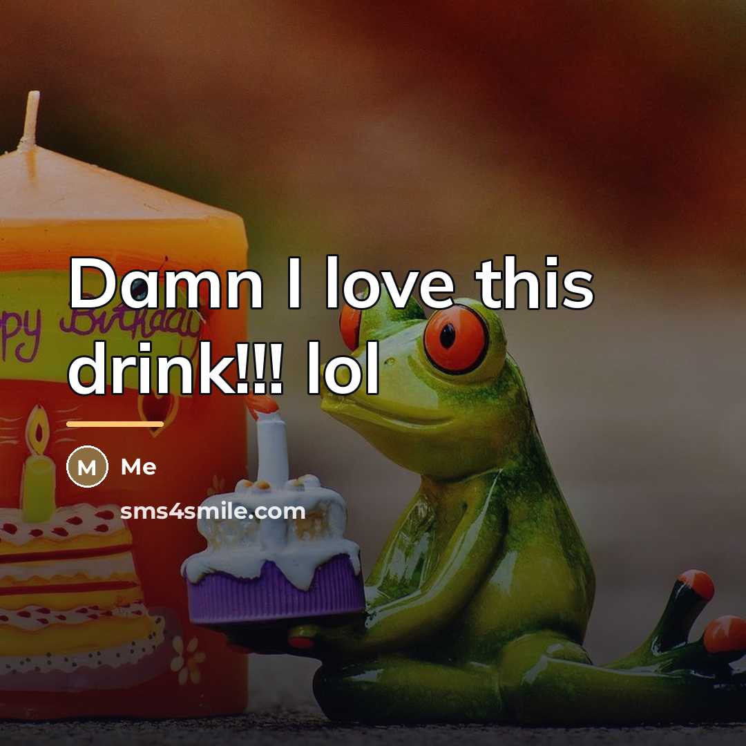 “Damn I love this drink!!! lol…” quote by Me