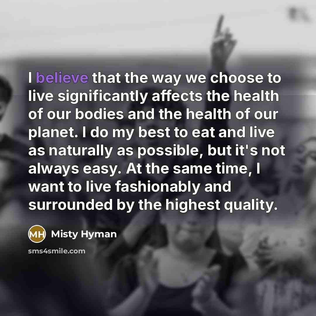 “I believe that the way we choose to live significantly…” quote by Misty Hyman