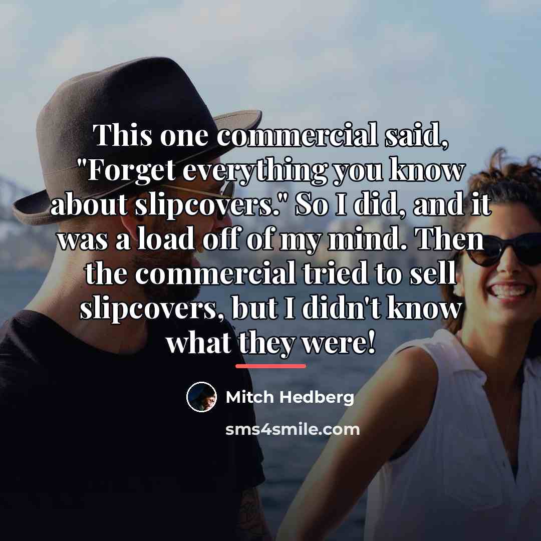 “This one commercial said, "Forget everything you know about slipcovers."…” quote by Mitch Hedberg