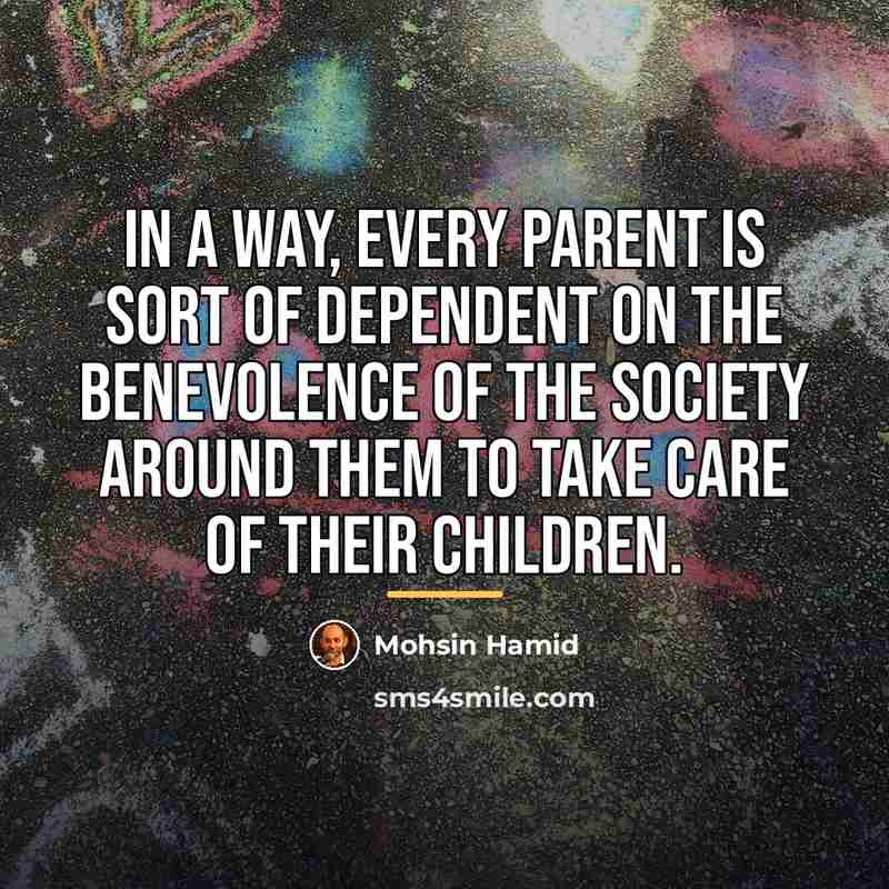 “In a way, every parent is sort of dependent on…” quote by Mohsin Hamid