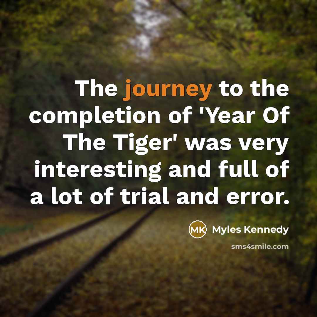 “The journey to the completion of 'Year Of The Tiger'…” quote by Myles Kennedy