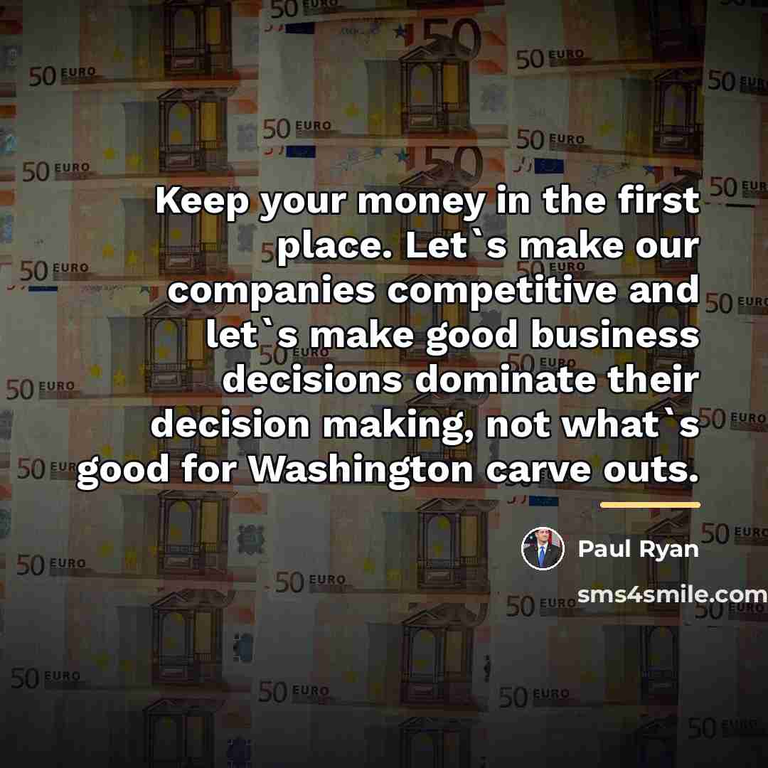 “Keep your money in the first place. Let`s make our…” quote by Paul Ryan