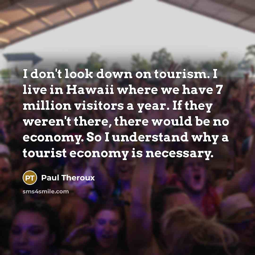 “I don't look down on tourism. I live in Hawaii…” quote by Paul Theroux