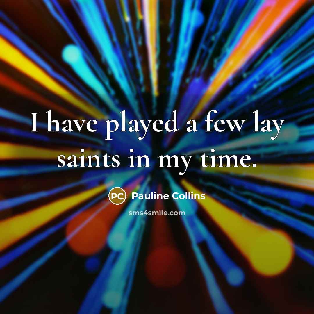 “I have played a few lay saints in my time.…” quote by Pauline Collins