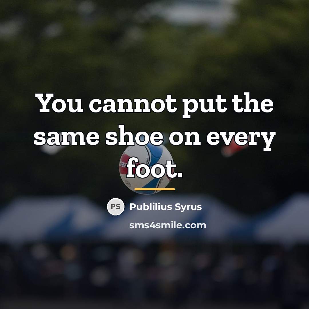 “You cannot put the same shoe on every foot.…” quote by Publilius Syrus