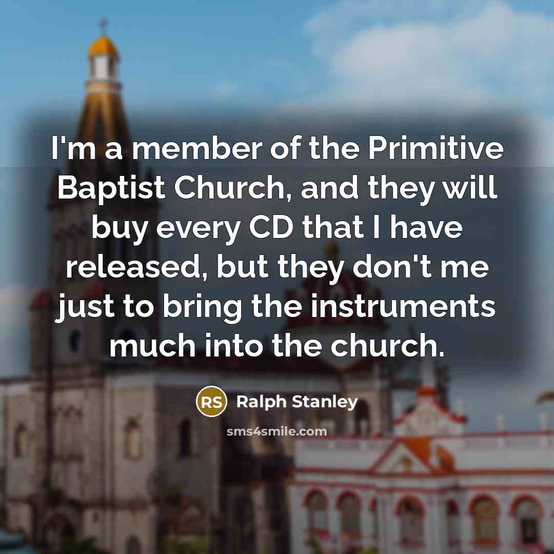 “I'm a member of the Primitive Baptist Church, and they…” quote by Ralph Stanley