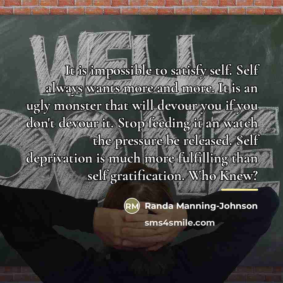“It is impossible to satisfy self. Self always wants more…” quote by Randa Manning-Johnson