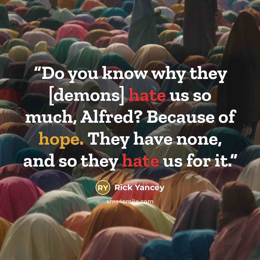 “Do you know why they [demons] hate us so much, Alfred? Because of hope. They have none, and so they hate us for it.” quote by Rick Yancey