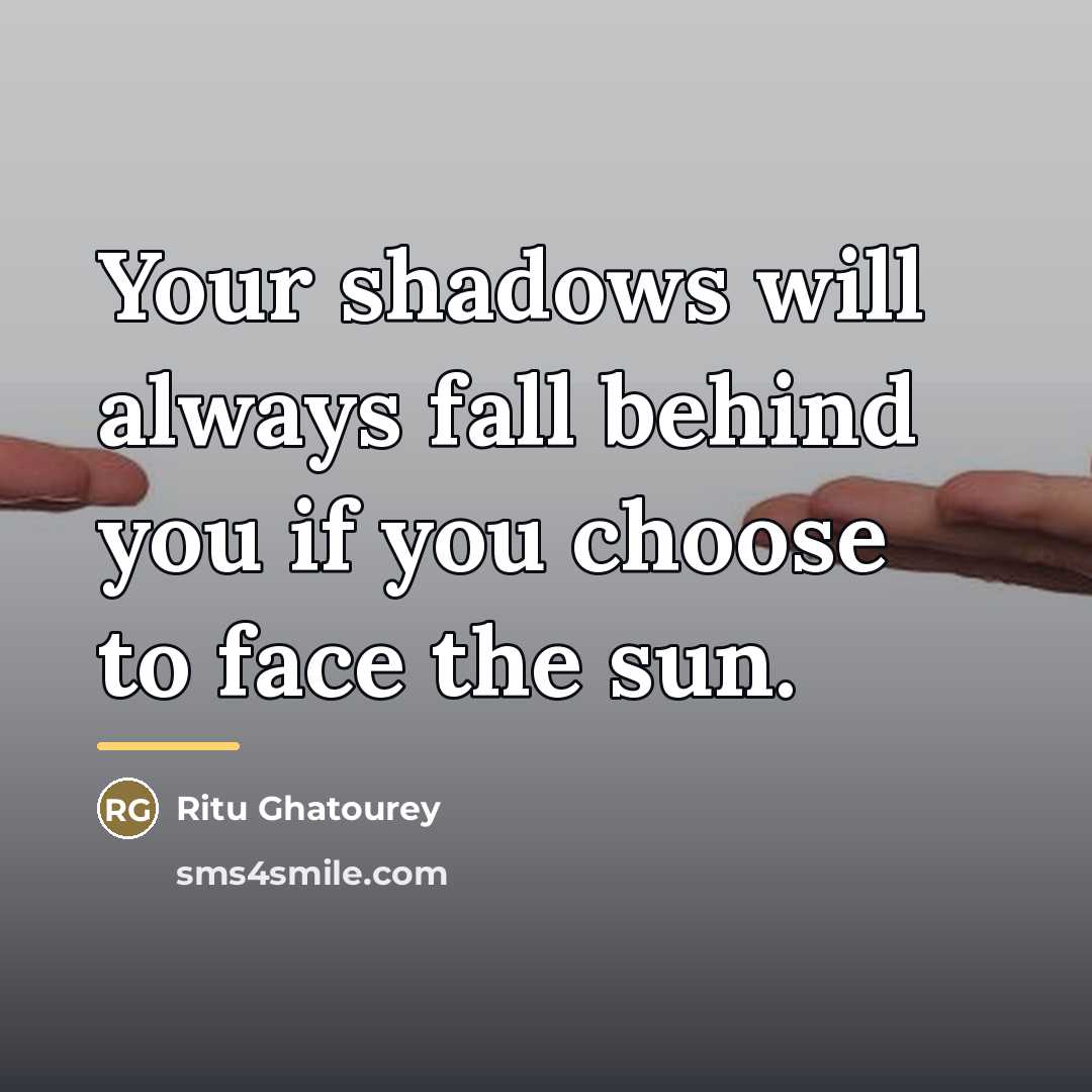 “Your shadows will always fall behind you if you choose…” quote by Ritu Ghatourey
