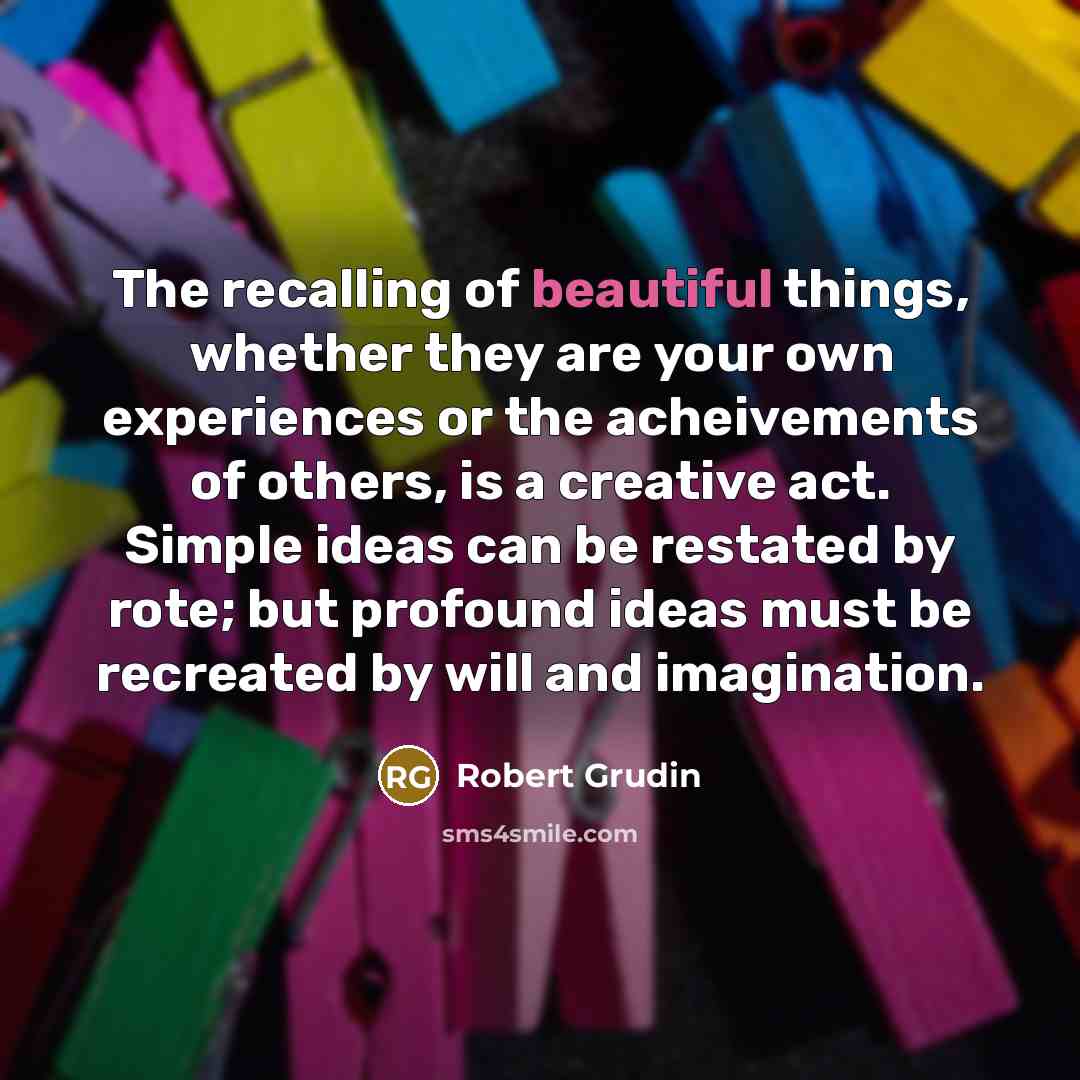 “The recalling of beautiful things, whether they are your own…” quote by Robert Grudin