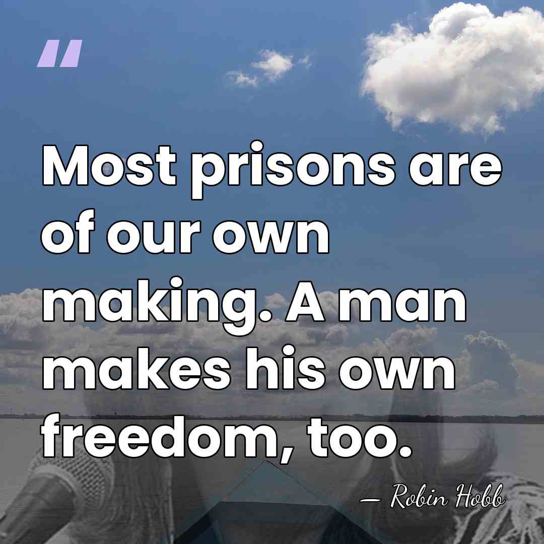Most prisons are of our own making. A man makes his own&hellip; - Robin Hobb