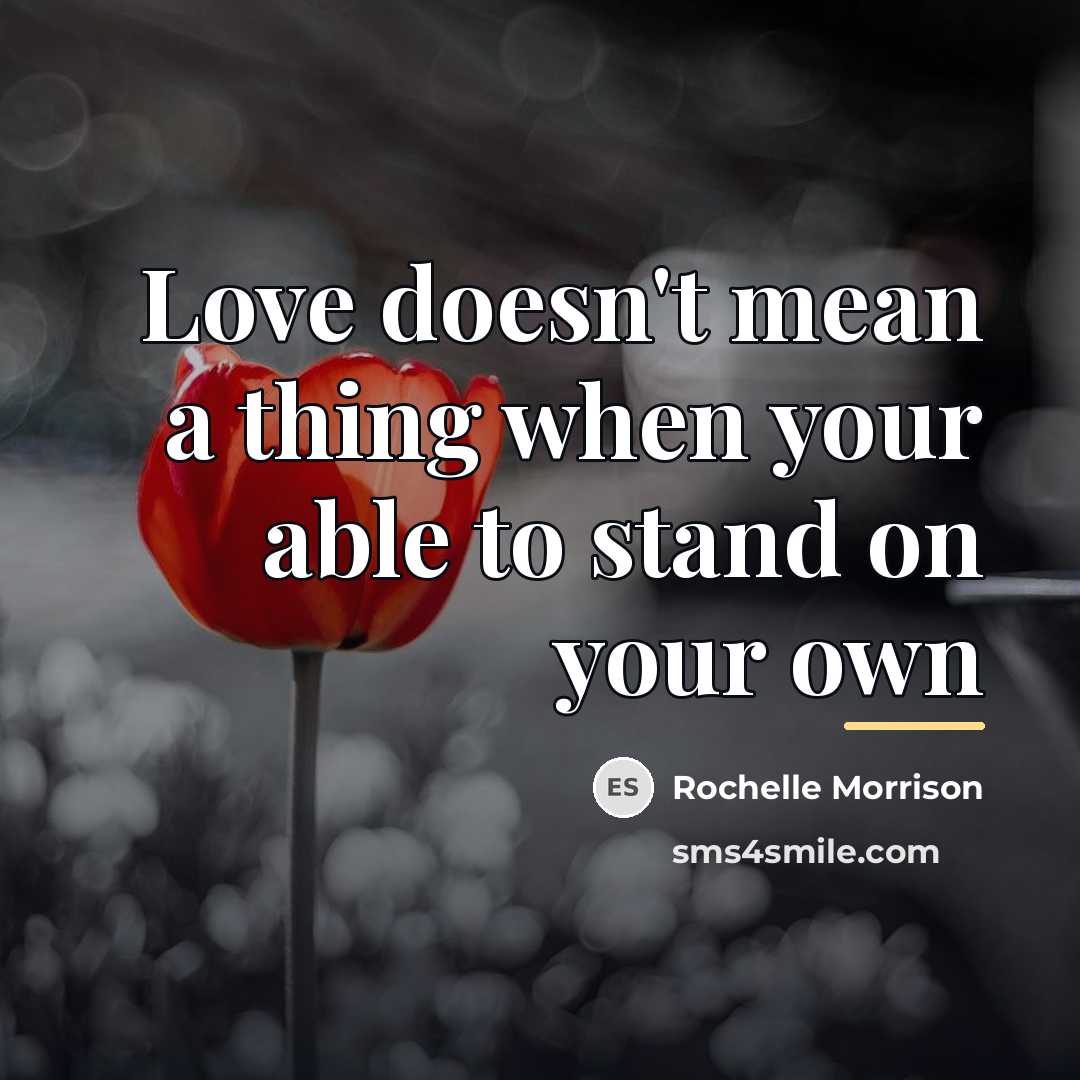 “Love doesn't mean a thing when your able to stand…” quote by Rochelle Morrison