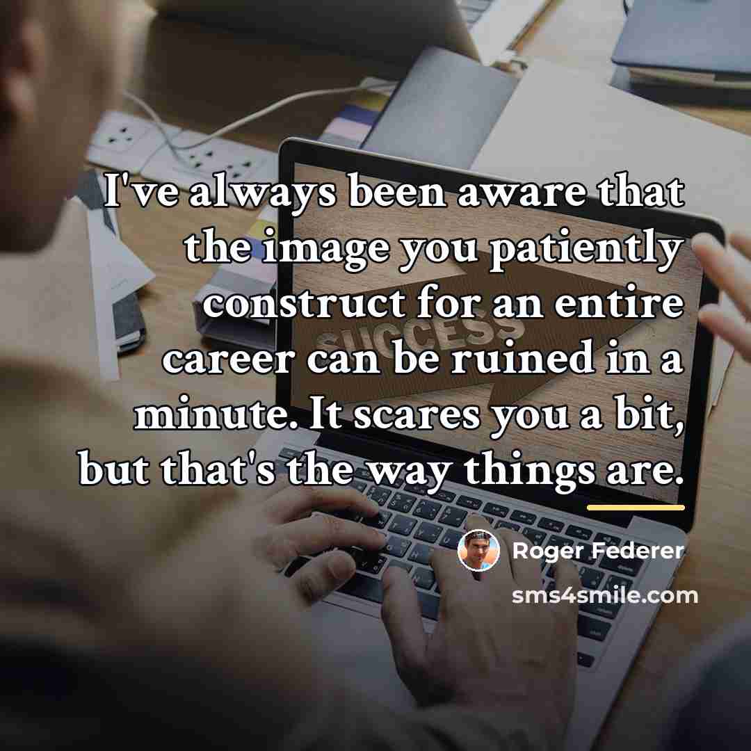 “I've always been aware that the image you patiently construct…” quote by Roger Federer