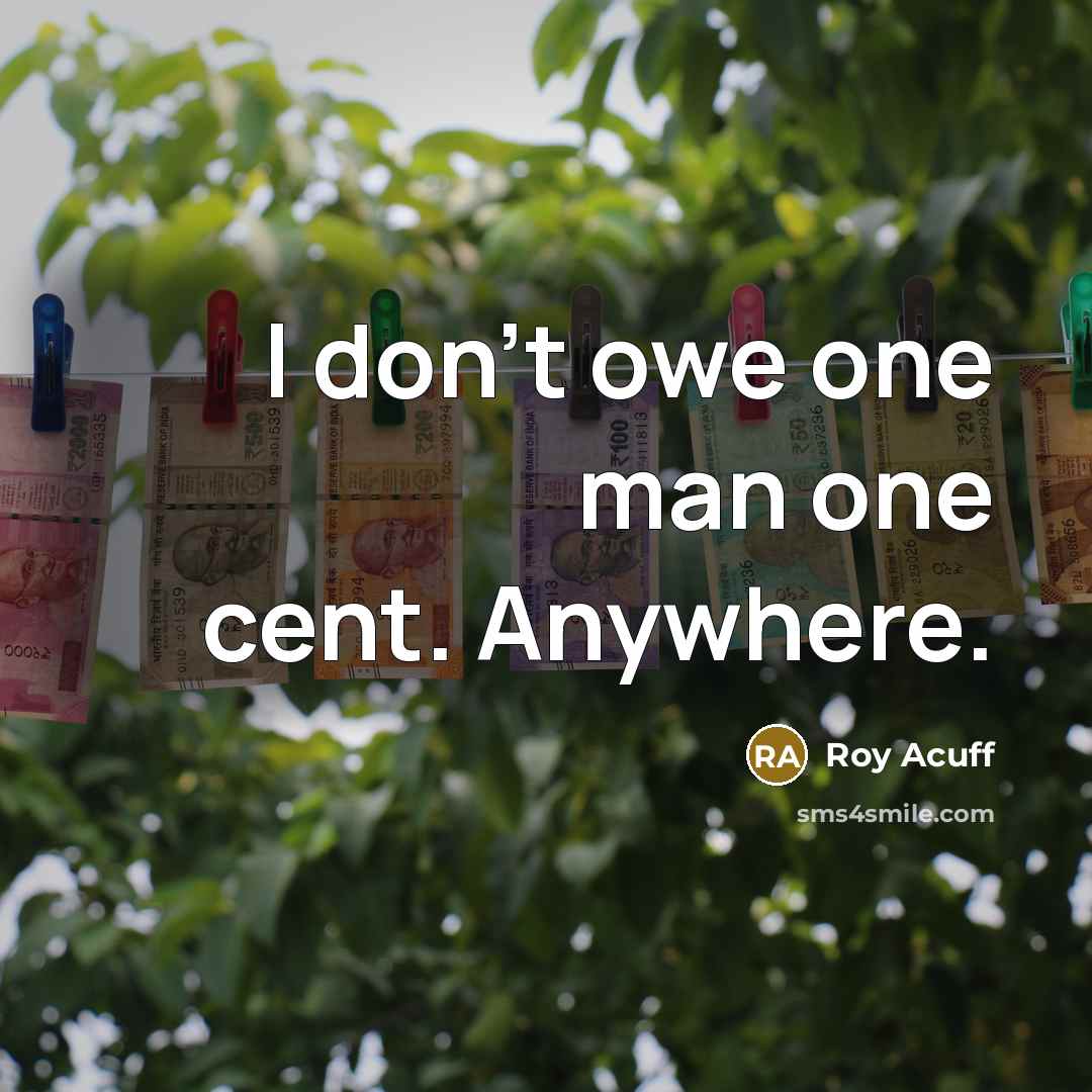 “I don't owe one man one cent. Anywhere.” quote by Roy Acuff