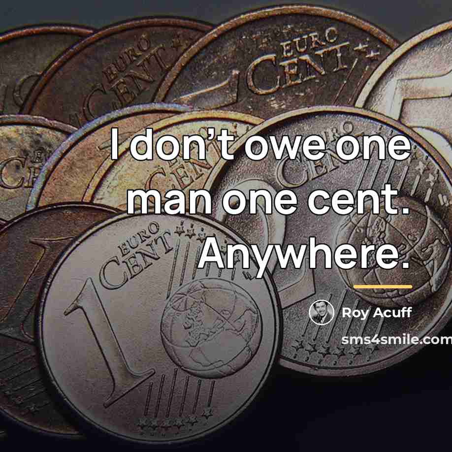 “I don't owe one man one cent. Anywhere.…” quote by Roy Acuff