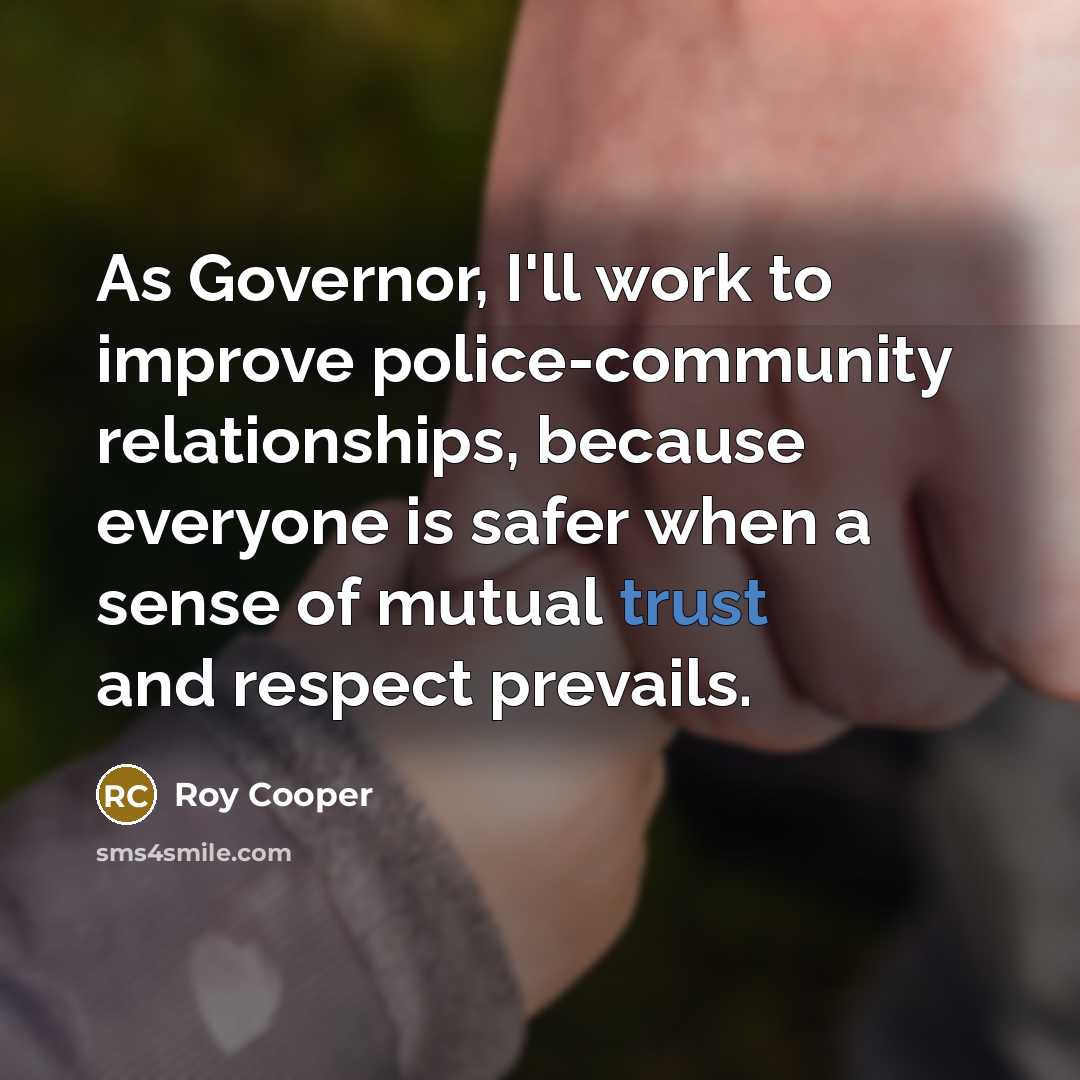 “As Governor, I'll work to improve police-community relationships, because everyone…” quote by Roy Cooper