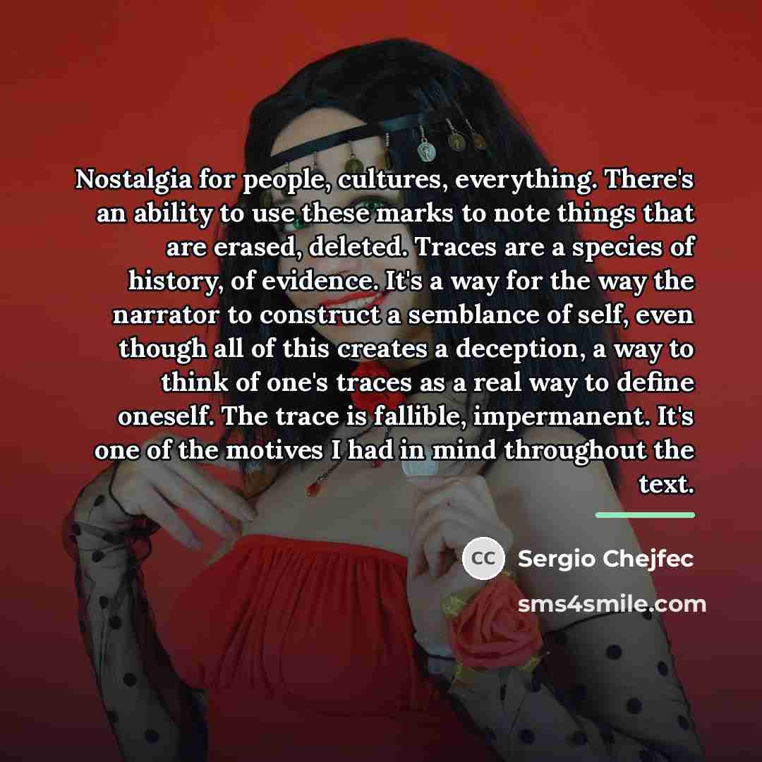 “Nostalgia for people, cultures, everything. There's an ability to use…” quote by Sergio Chejfec