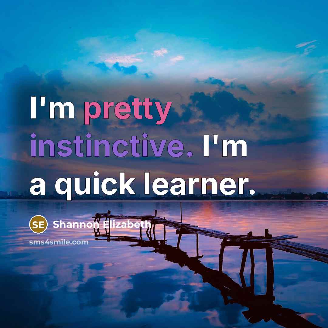 “I'm pretty instinctive. I'm a quick learner.” quote by Shannon Elizabeth