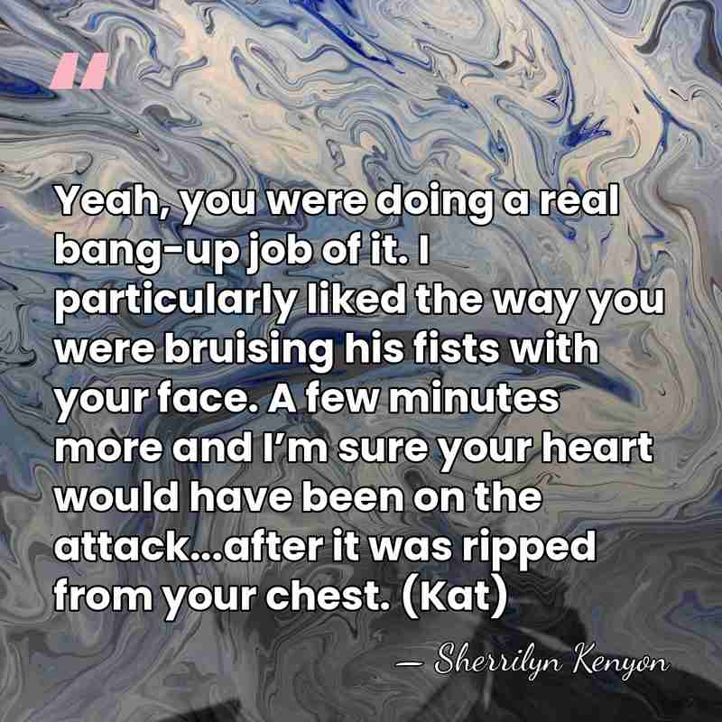 Yeah, you were doing a real bang-up job of it. I particularly&hellip; - Sherrilyn Kenyon