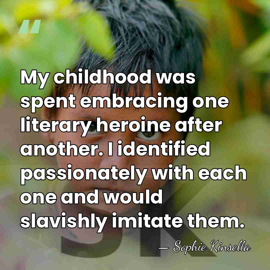 My childhood was spent embracing one literary heroine after another. I identified&hellip; - Sophie Kinsella