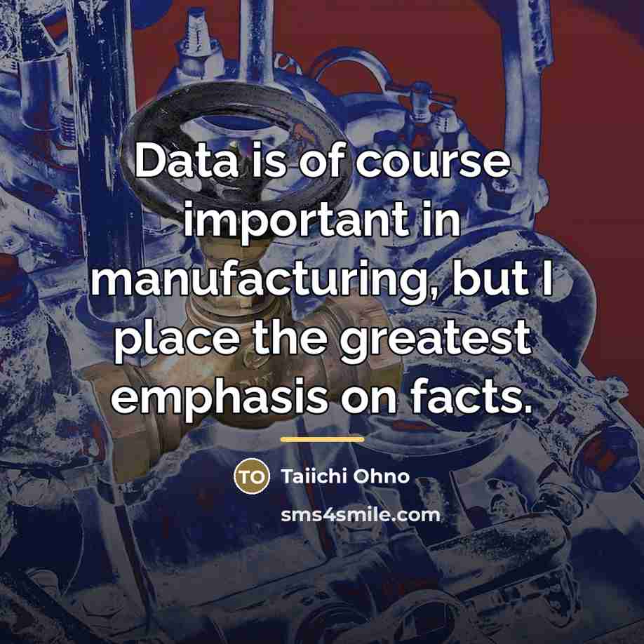 “Data is of course important in manufacturing, but I place…” quote by Taiichi Ohno