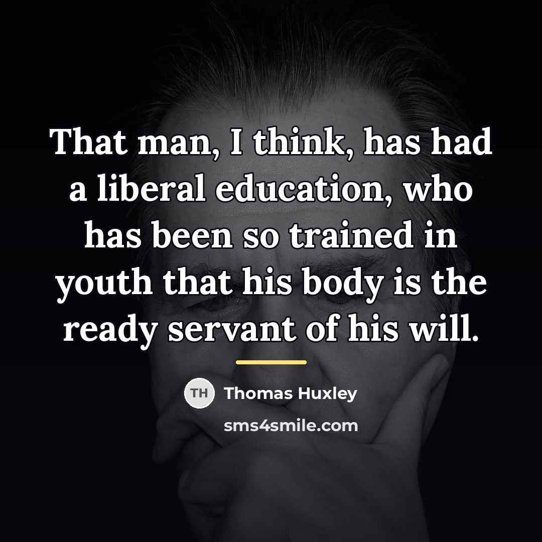“That man, I think, has had a liberal education, who…” quote by Thomas Huxley
