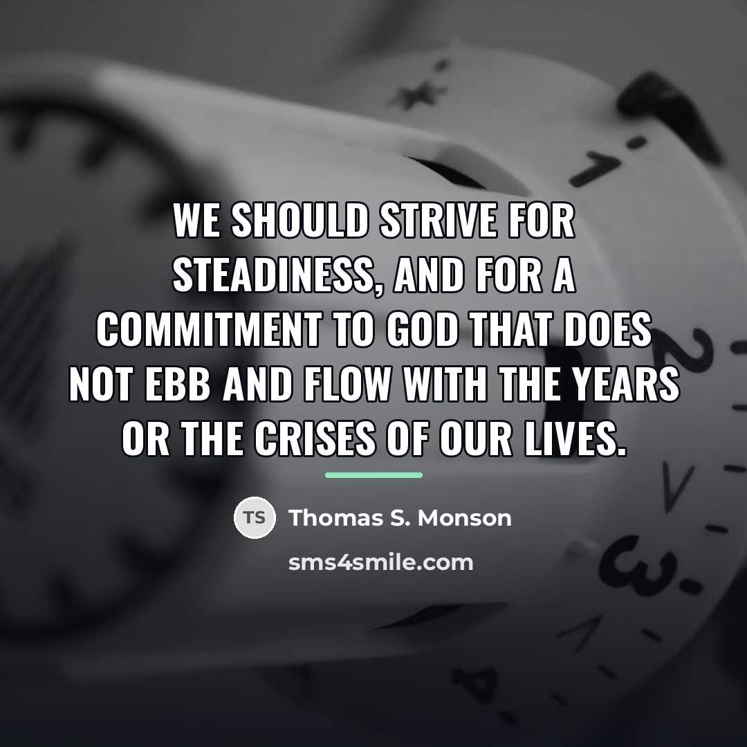 “We should strive for steadiness, and for a commitment to…” quote by Thomas S. Monson