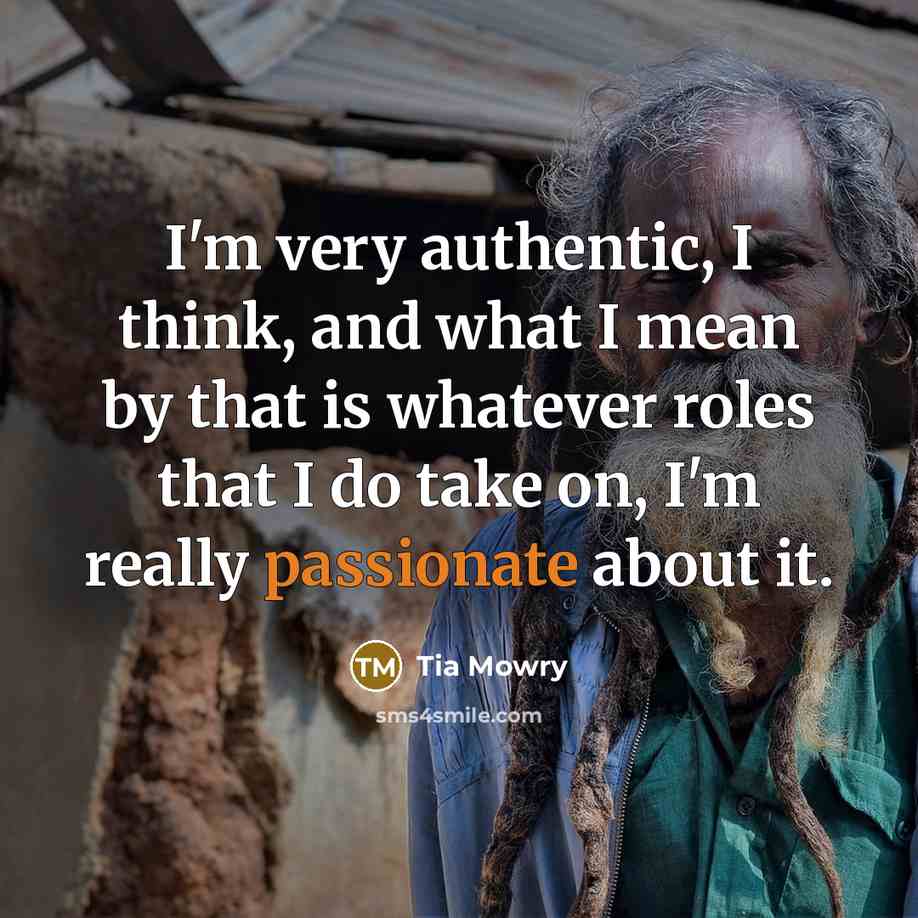 “I'm very authentic, I think, and what I mean by that is whatever roles that I do take on, I'm really passionate about it.” quote by Tia Mowry
