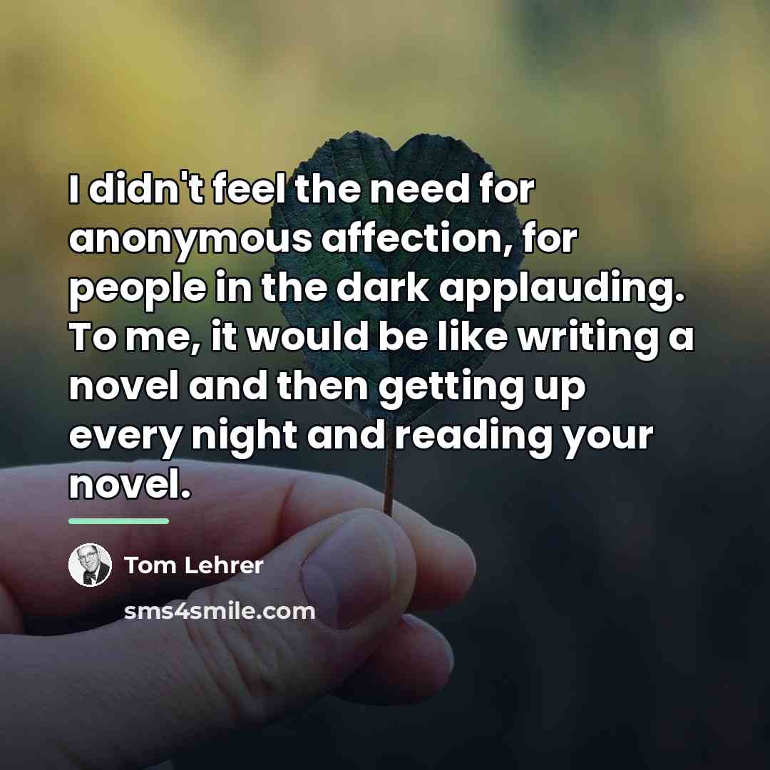 “I didn't feel the need for anonymous affection, for people…” quote by Tom Lehrer