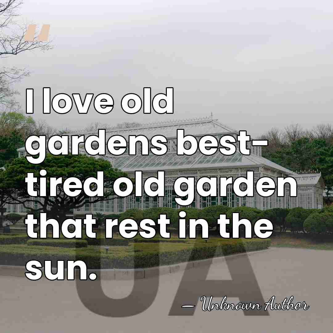 I love old gardens best- tired old garden that rest in the&hellip; - Henry Bellamann