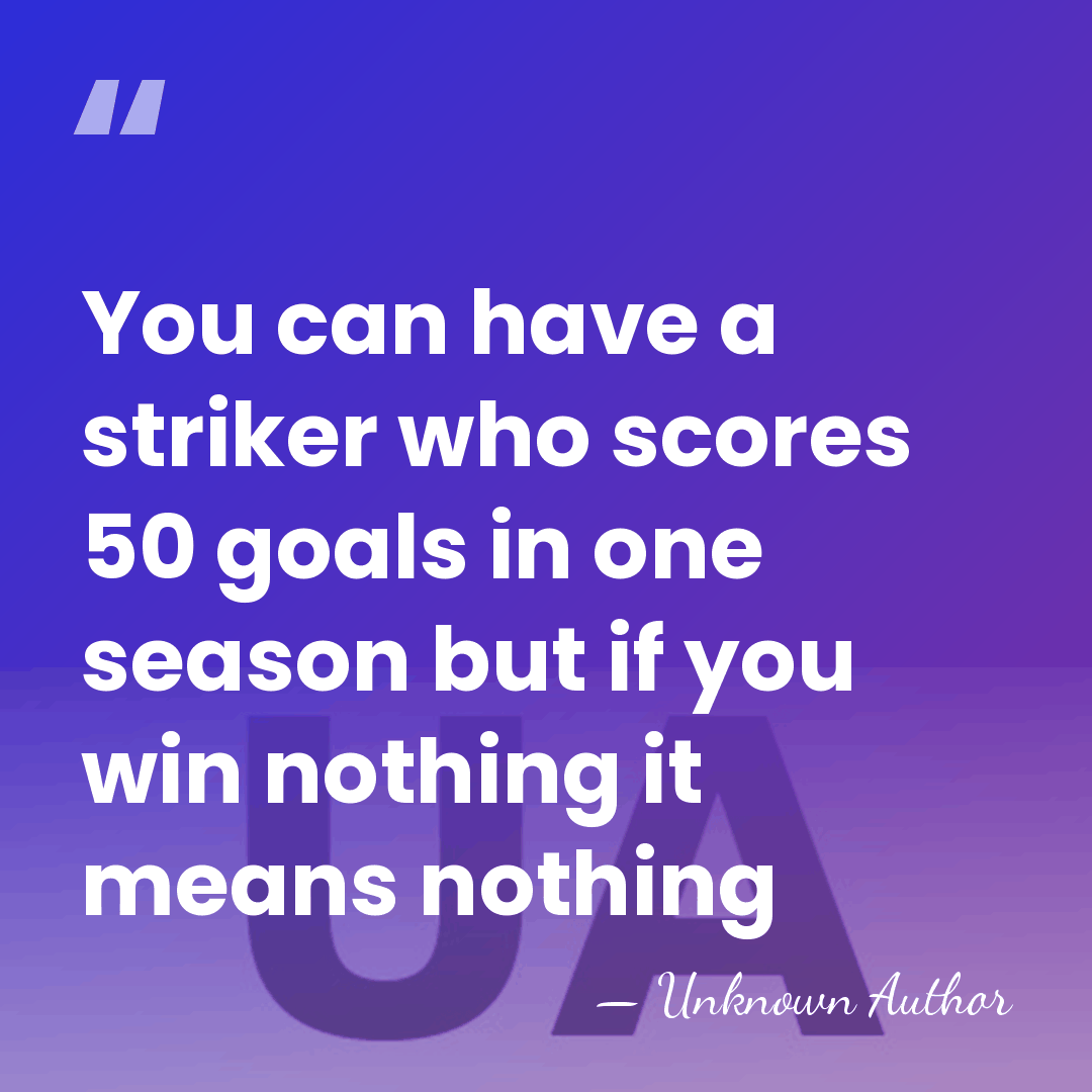 You can have a striker who scores 50 goals in one season&hellip; - Unknown Author