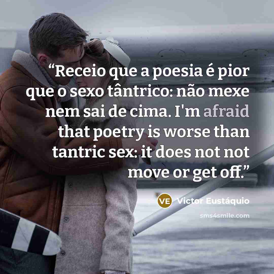 “Receio que a poesia é pior que o sexo tântrico: não mexe nem sai de cima. I'm afraid that poetry is worse than tantric sex: it does not not move or get off.” quote by Victor Eustáquio