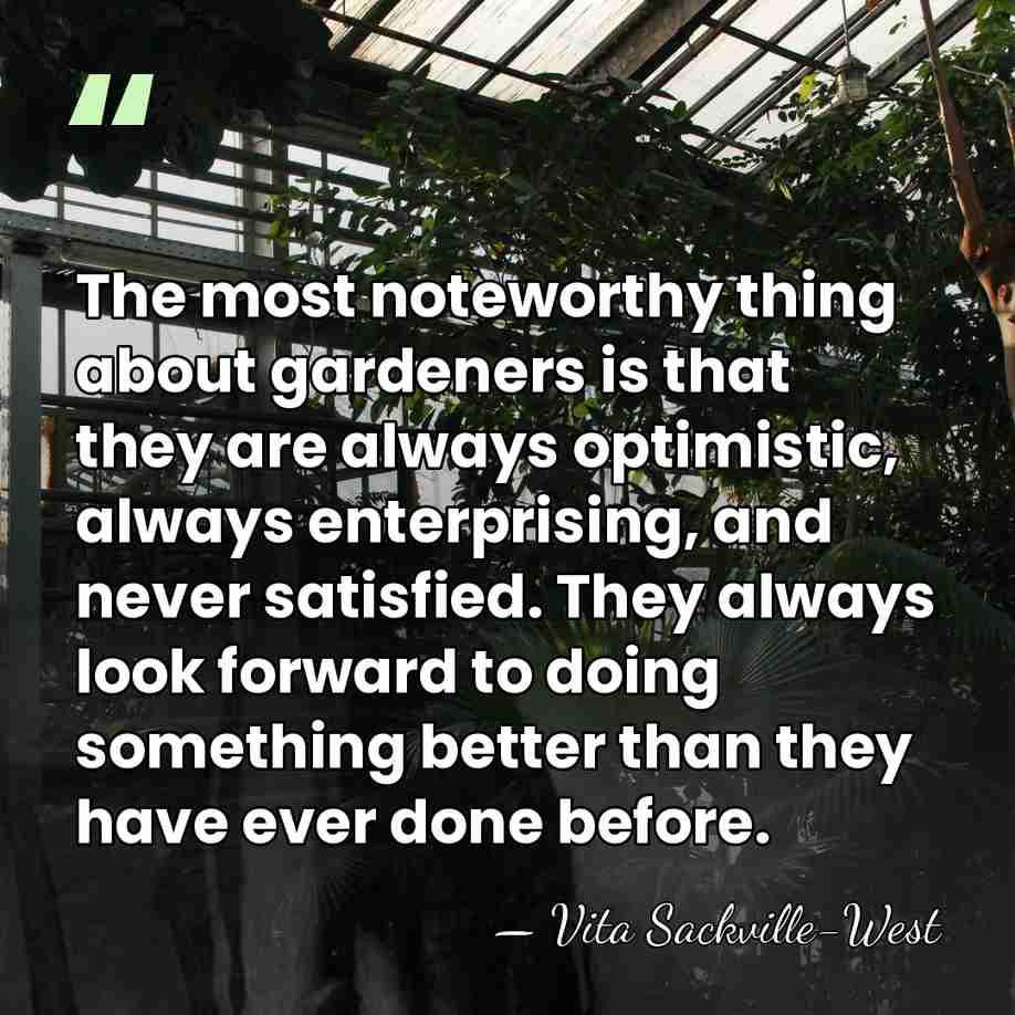 The most noteworthy thing about gardeners is that they are always optimistic,&hellip; - Vita Sackville-West