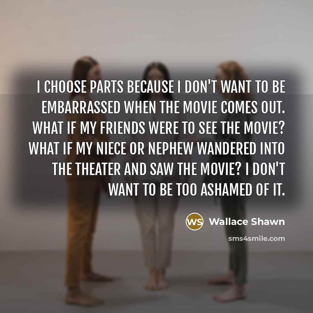 “I choose parts because I don't want to be embarrassed…” quote by Wallace Shawn