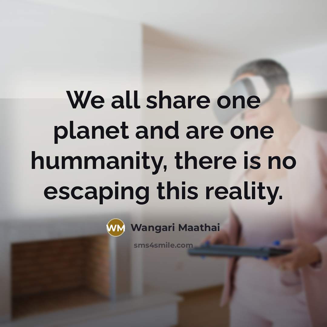 “We all share one planet and are one hummanity, there…” quote by Wangari Maathai