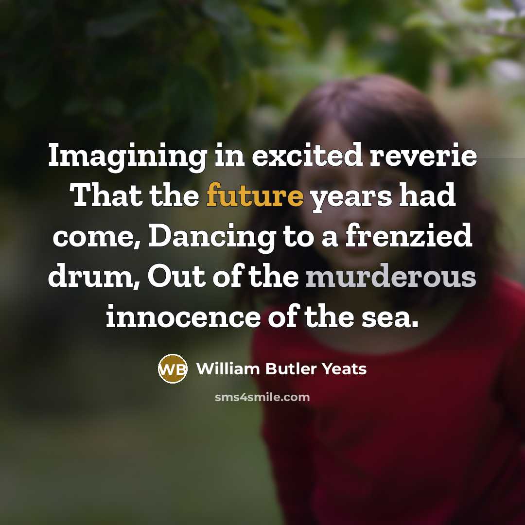 “Imagining in excited reverie That the future years had come,…” quote by William Butler Yeats