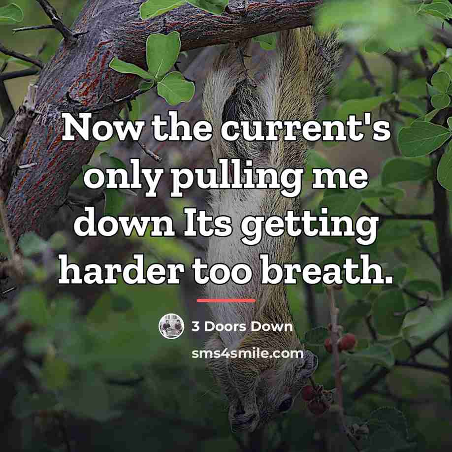 “Now the current's only pulling me down Its getting harder…” quote by 3 Doors Down