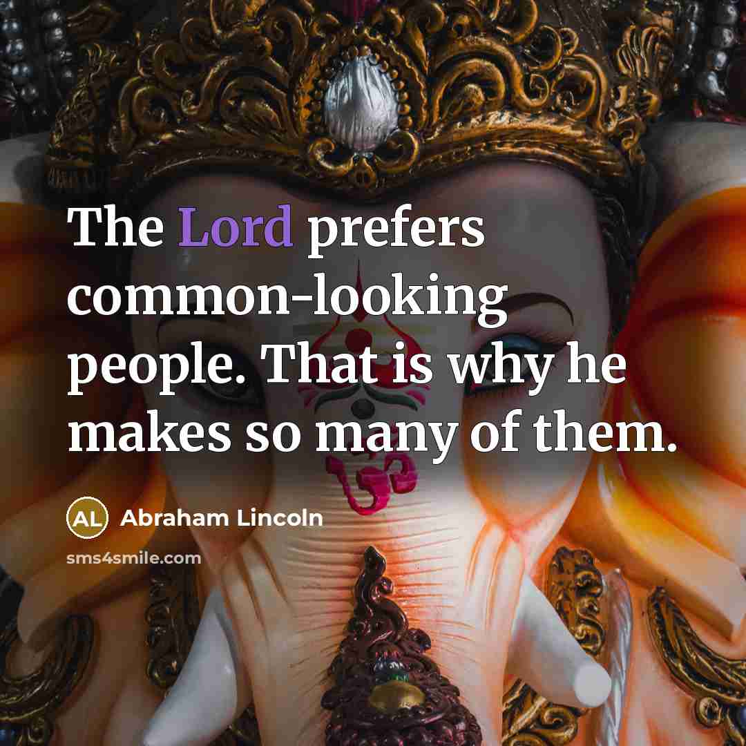 “The Lord prefers common-looking people. That is why he makes so many of them.” quote by Abraham Lincoln