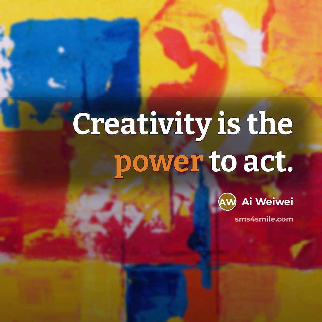 “Creativity is the power to act.…” quote by Ai Weiwei
