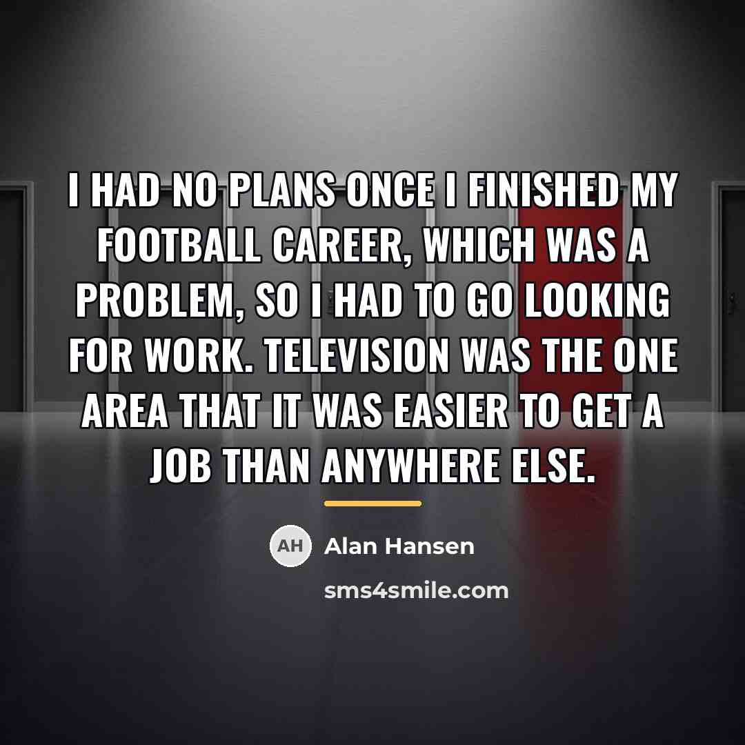 “I had no plans once I finished my football career,…” quote by Alan Hansen