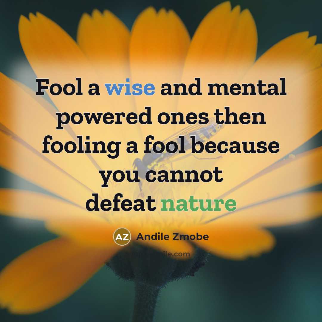“Fool a wise and mental powered ones then fooling a fool because you cannot defeat nature” quote by Andile Zmobe