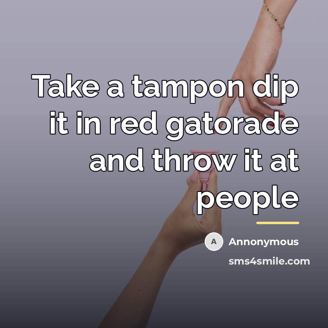 “Take a tampon dip it in red gatorade and throw…” quote by Annonymous