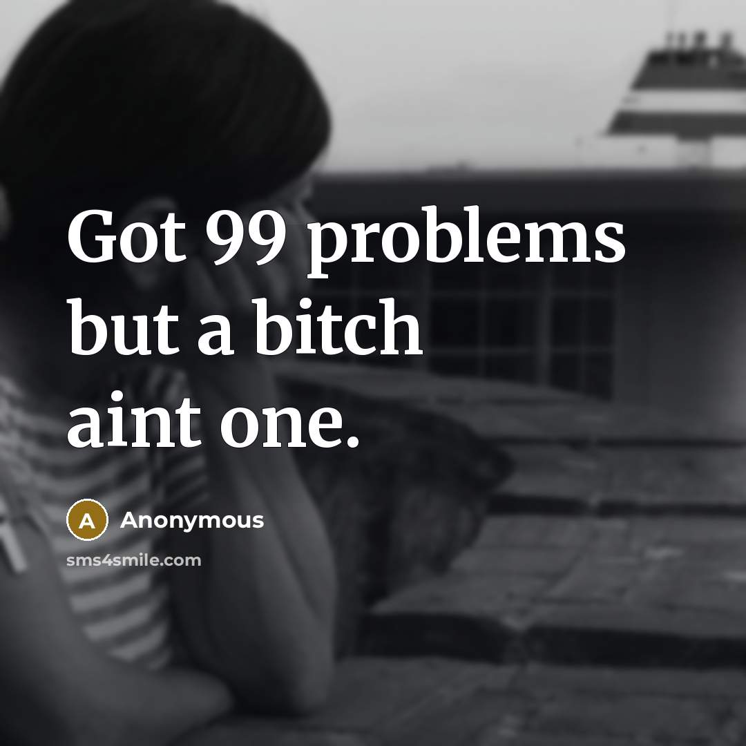 “Got 99 problems but a bitch aint one.” quote by Anonymous