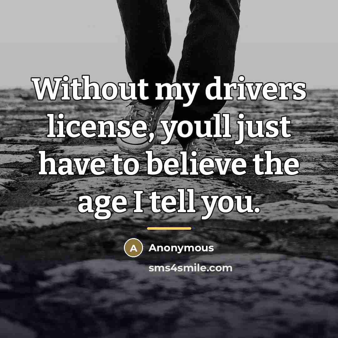 “Without my drivers license, youll just have to believe the…” quote by Anonymous